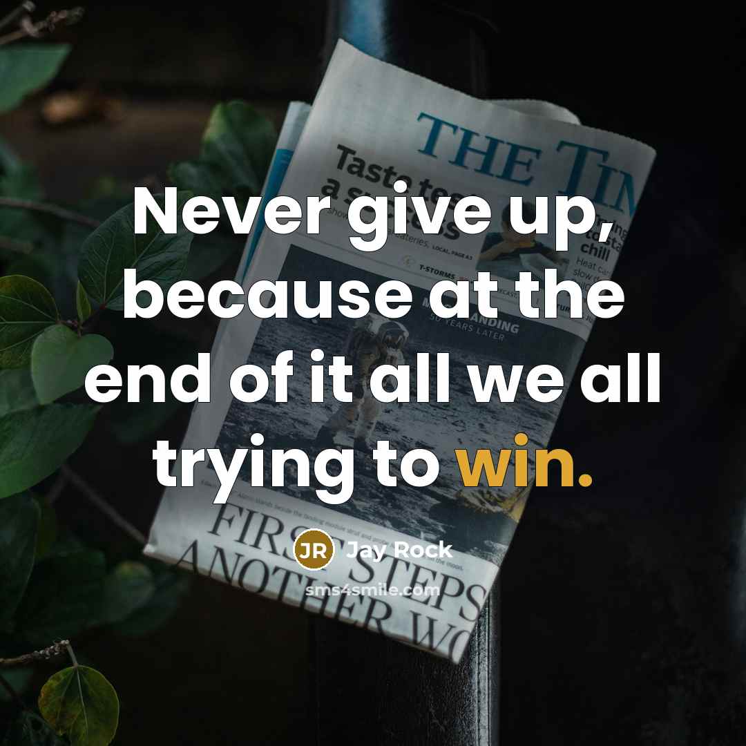 “Never give up, because at the end of it all we all trying to win.” quote by Jay Rock