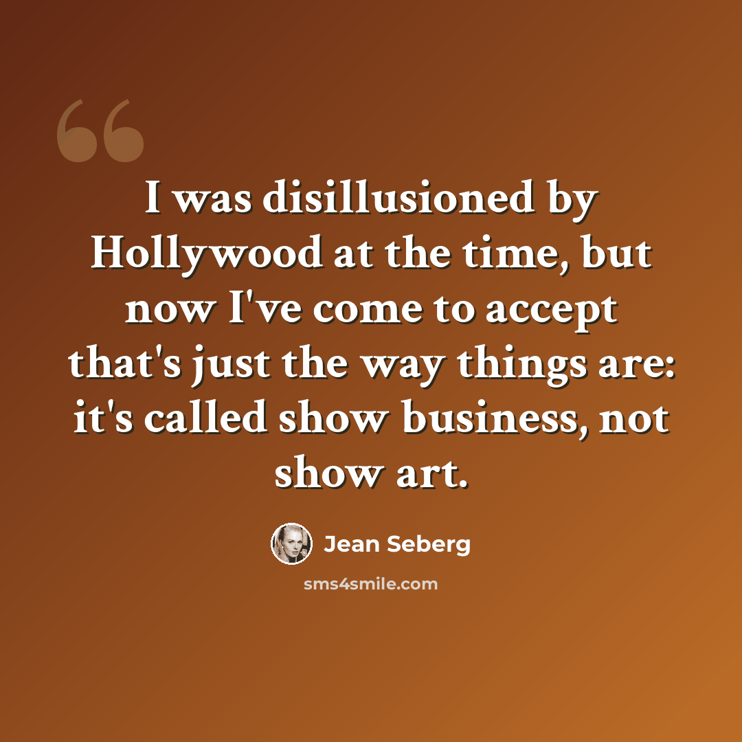 “I was disillusioned by Hollywood at the time, but now I've come to accept that's just the way things are: it's called show business, not show art.” quote by Jean Seberg