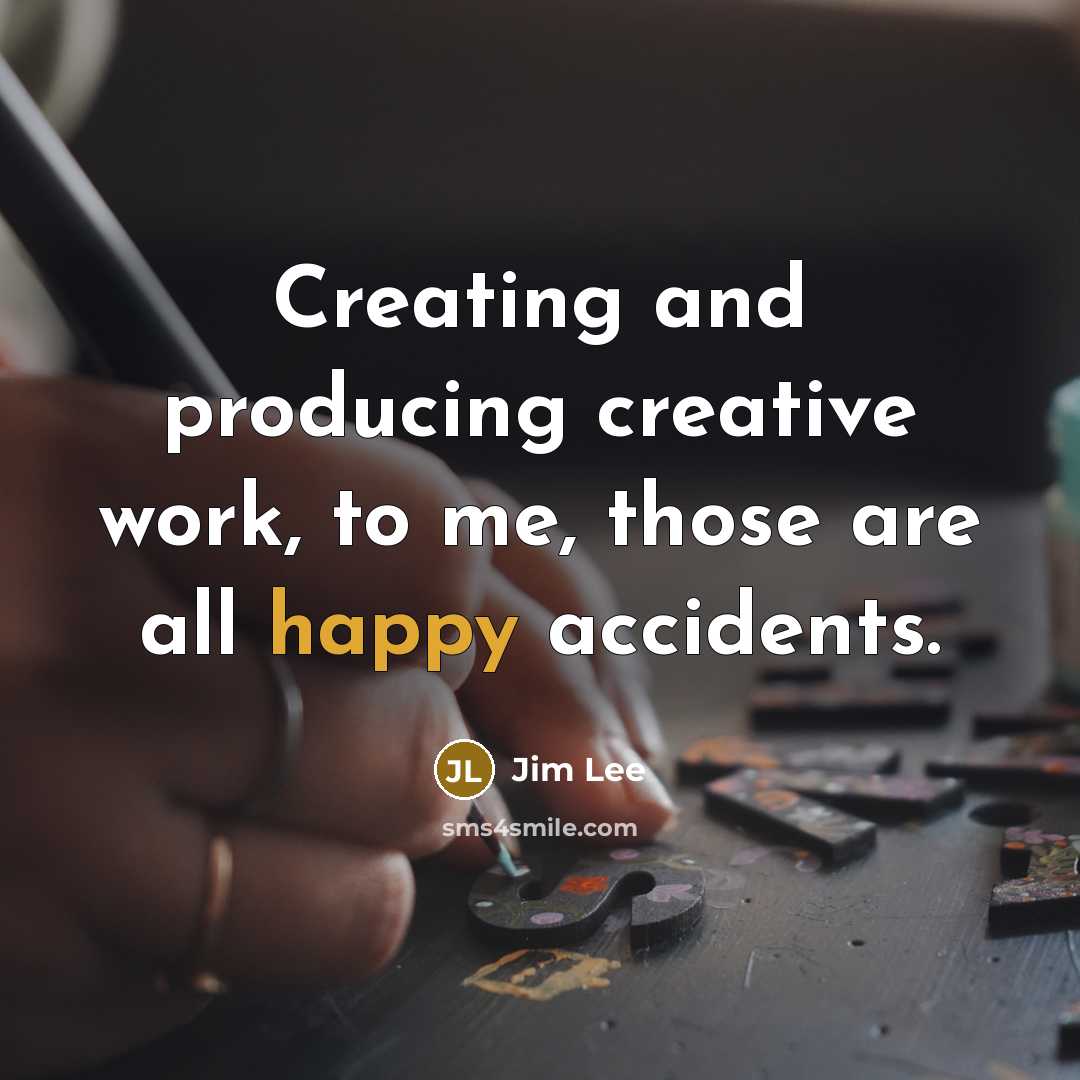 “Creating and producing creative work, to me, those are all happy accidents.” quote by Jim Lee