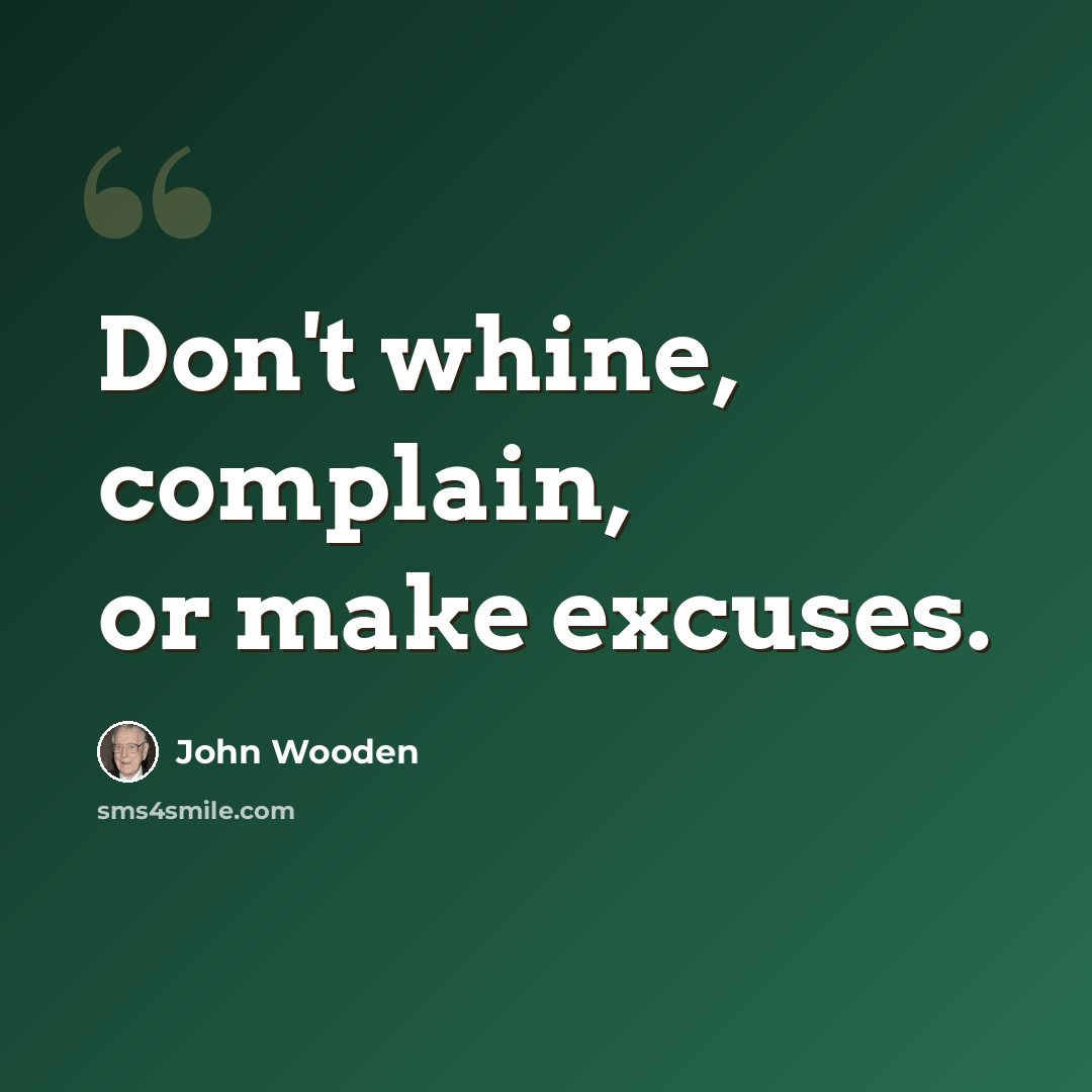 “Don't whine, complain, or make excuses.” quote by John Wooden