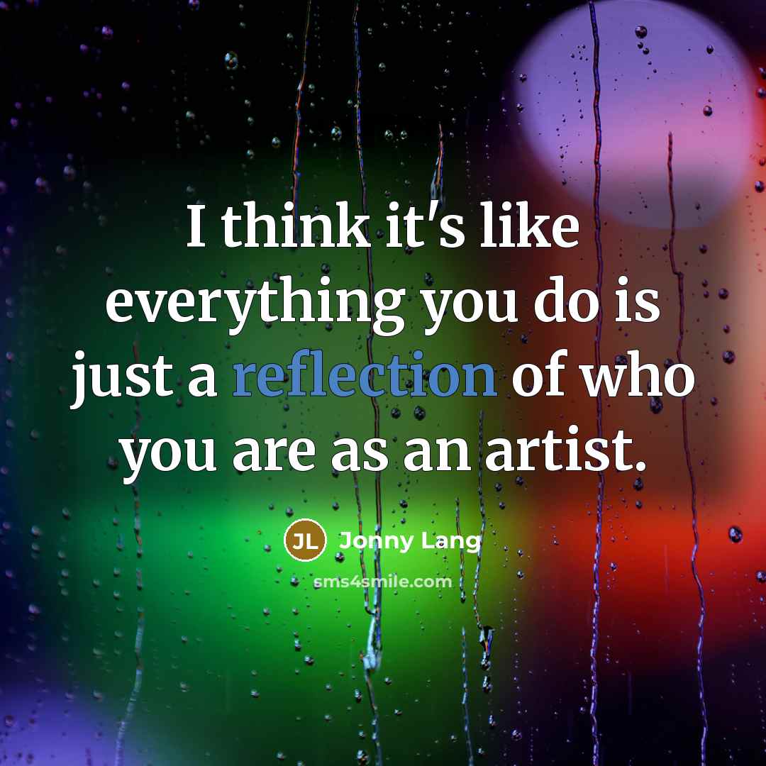 “I think it's like everything you do is just a reflection of who you are as an artist.” quote by Jonny Lang