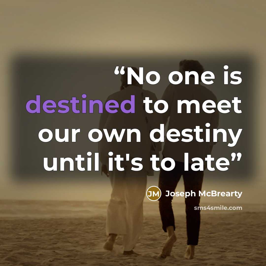 “No one is destined to meet our own destiny until it's to late” quote by Joseph McBrearty