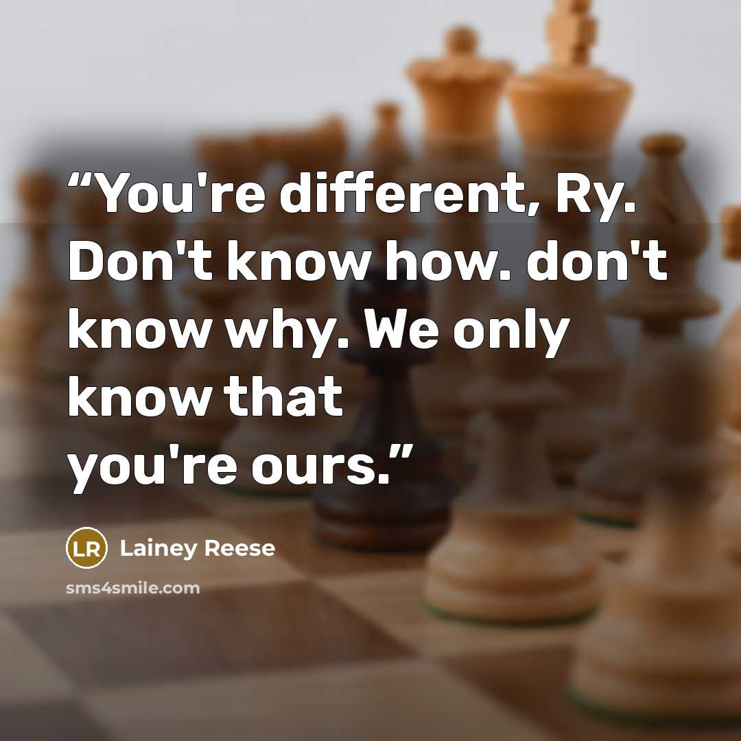 “You're different, Ry. Don't know how. don't know why. We only know that you're ours.” quote by Lainey Reese