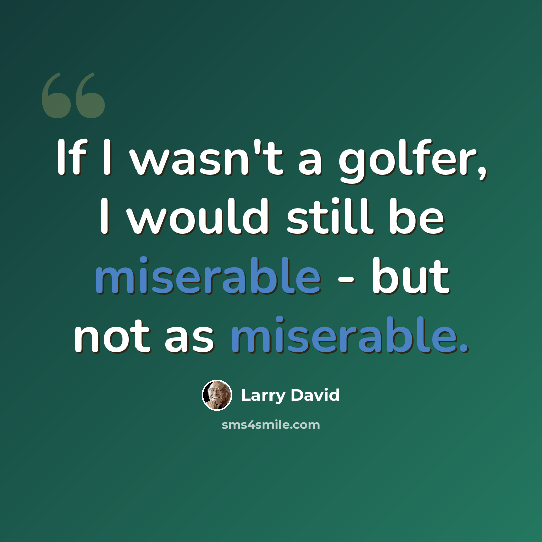 “If I wasn't a golfer, I would still be miserable - but not as miserable.” quote by Larry David