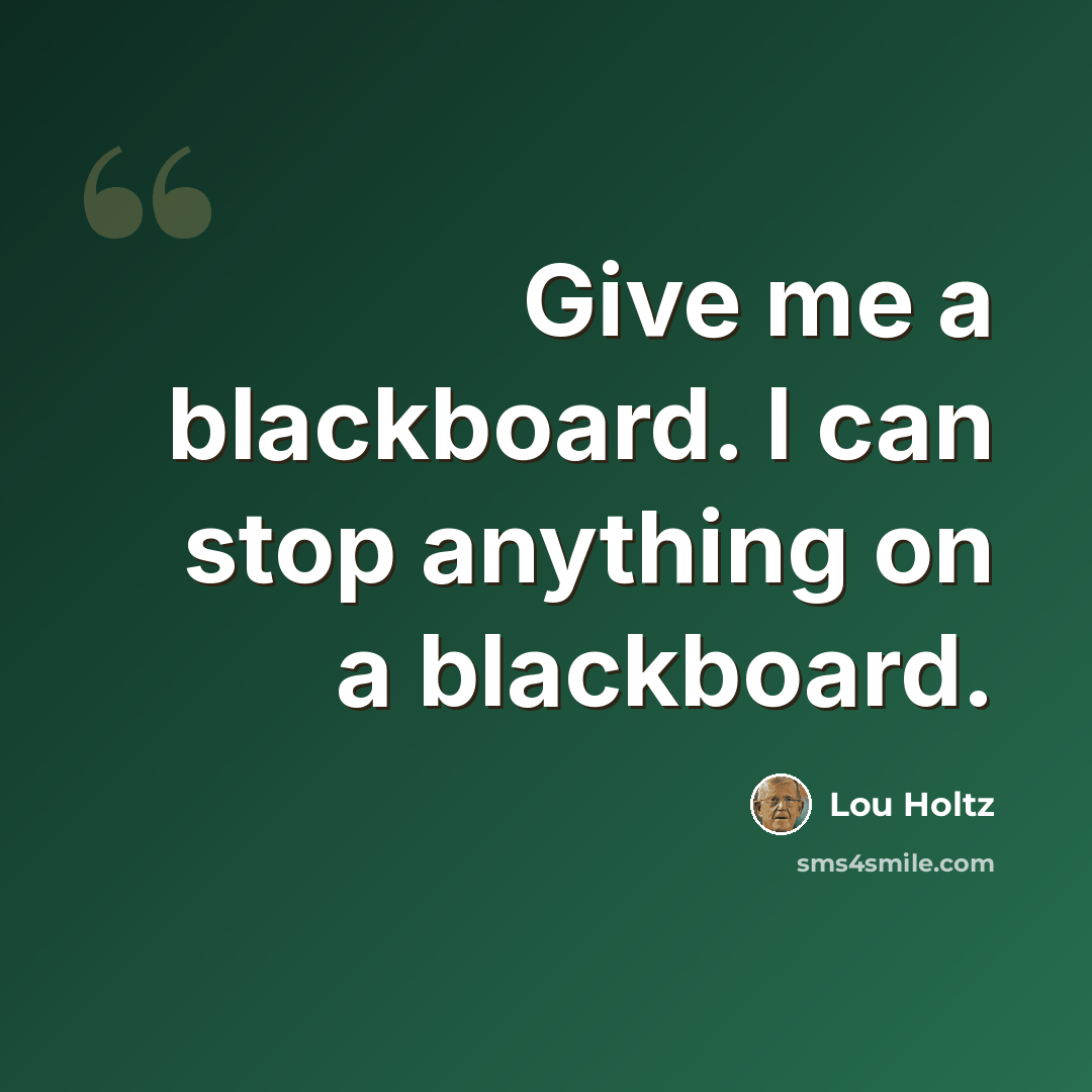“Give me a blackboard. I can stop anything on a blackboard.” quote by Lou Holtz
