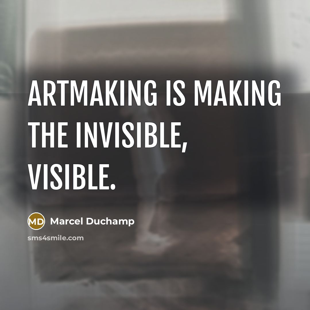 “Artmaking is making the invisible, visible.” quote by Marcel Duchamp