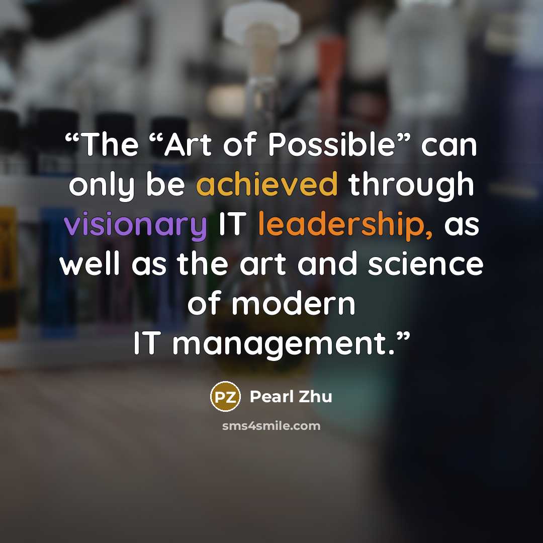 “The “Art of Possible” can only be achieved through visionary IT leadership, as well as the art and science of modern IT management.” quote by Pearl Zhu