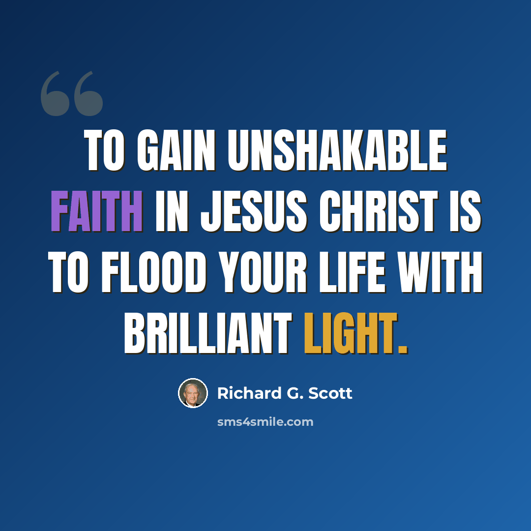 “To gain unshakable faith in Jesus Christ is to flood your life with brilliant light.” quote by Richard G. Scott