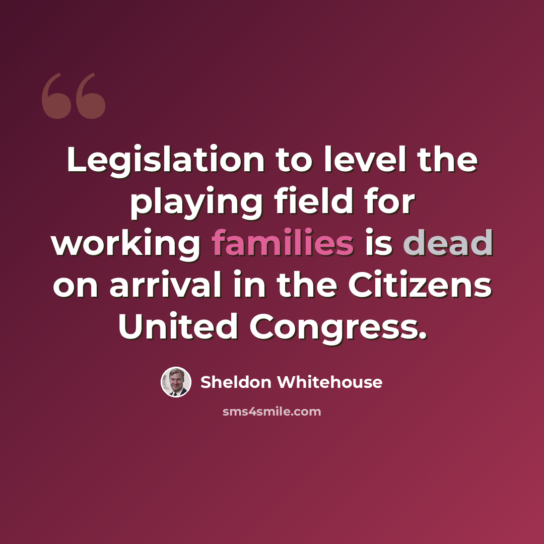 “Legislation to level the playing field for working families is dead on arrival in the Citizens United Congress.” quote by Sheldon Whitehouse