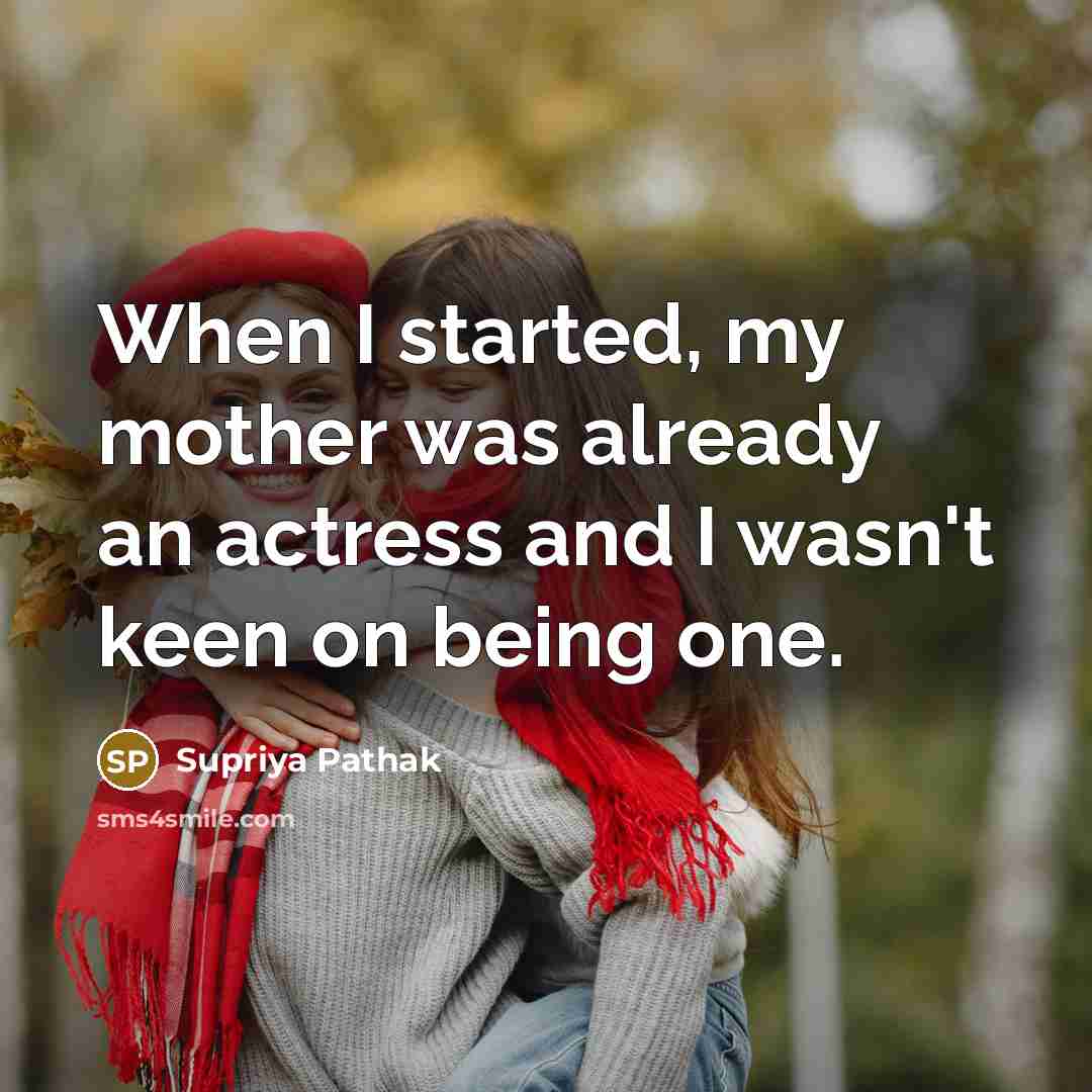 “When I started, my mother was already an actress and I wasn't keen on being one.” quote by Supriya Pathak
