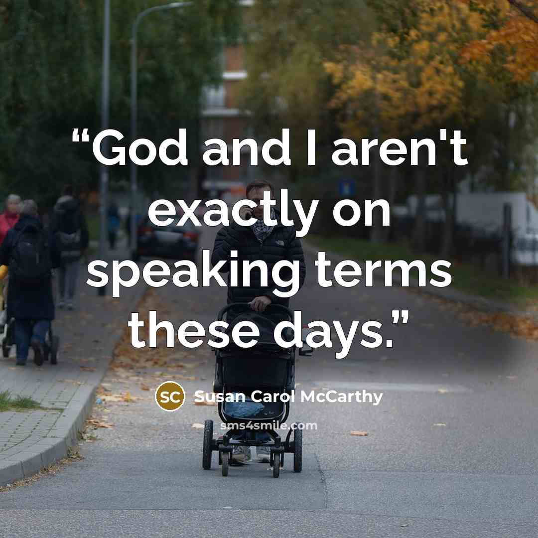 “God and I aren't exactly on speaking terms these days.” quote by Susan Carol McCarthy