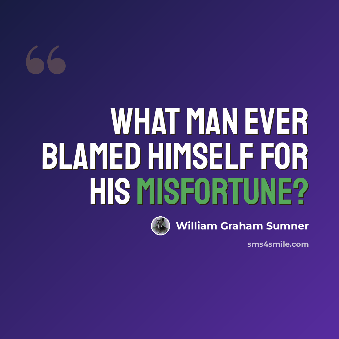 “What man ever blamed himself for his misfortune?” quote by William Graham Sumner