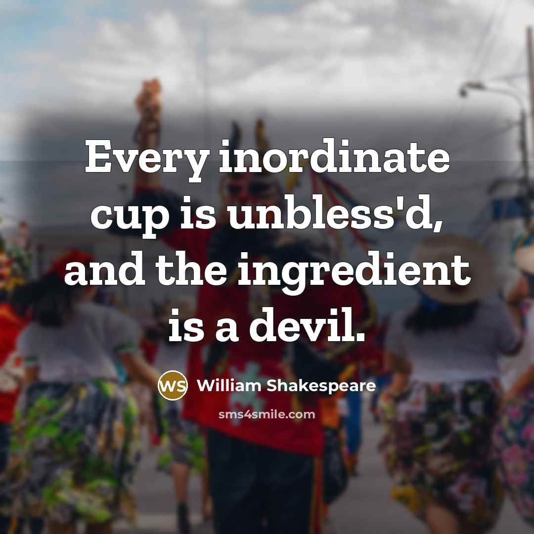 “Every inordinate cup is unbless'd, and the ingredient is a devil.” quote by William Shakespeare