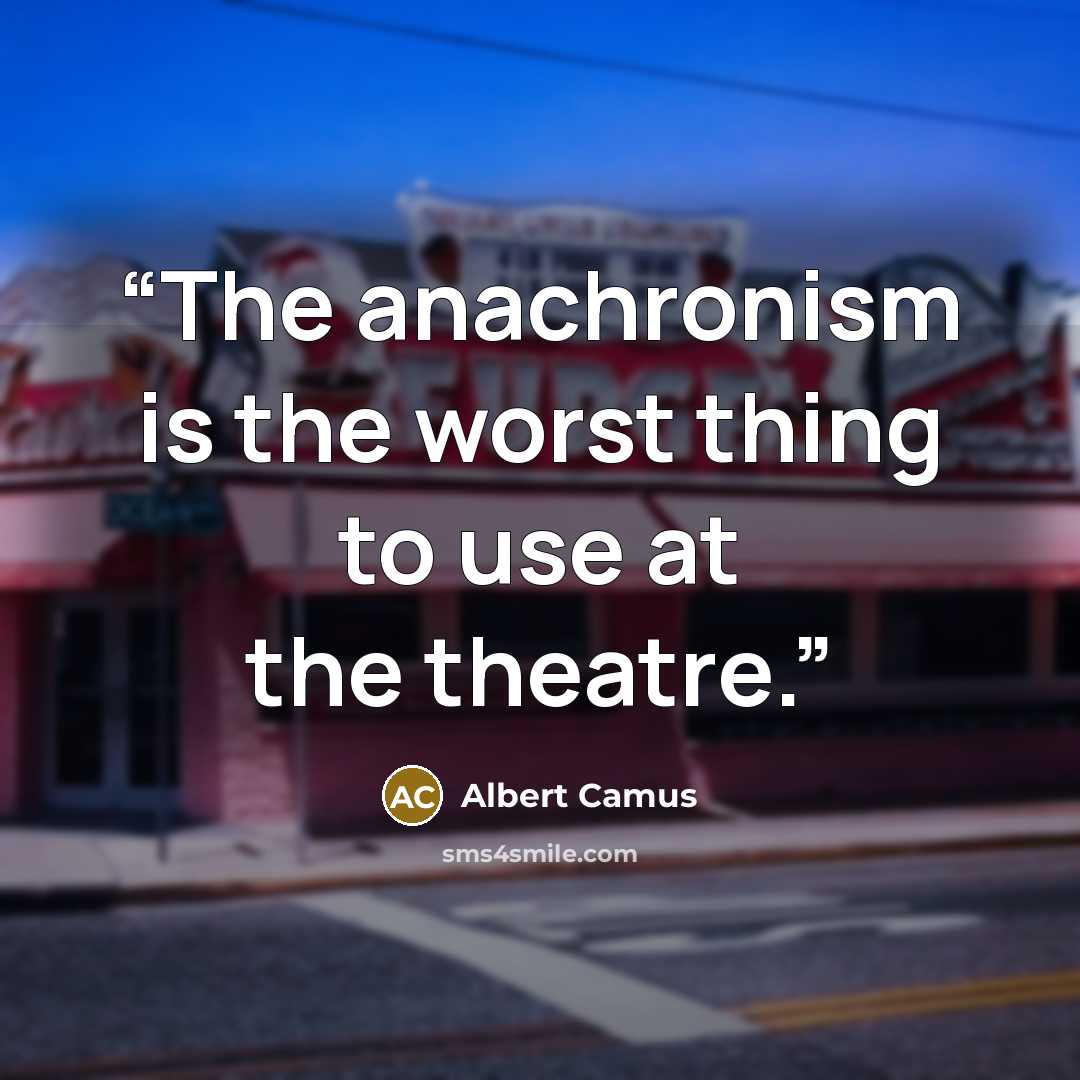 “The anachronism is the worst thing to use at the theatre.” quote by Albert Camus