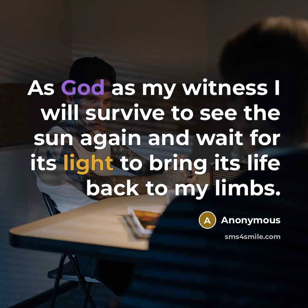 “As God as my witness I will survive to see the sun again and wait for its light to bring its life back to my limbs.” quote by Anonymous