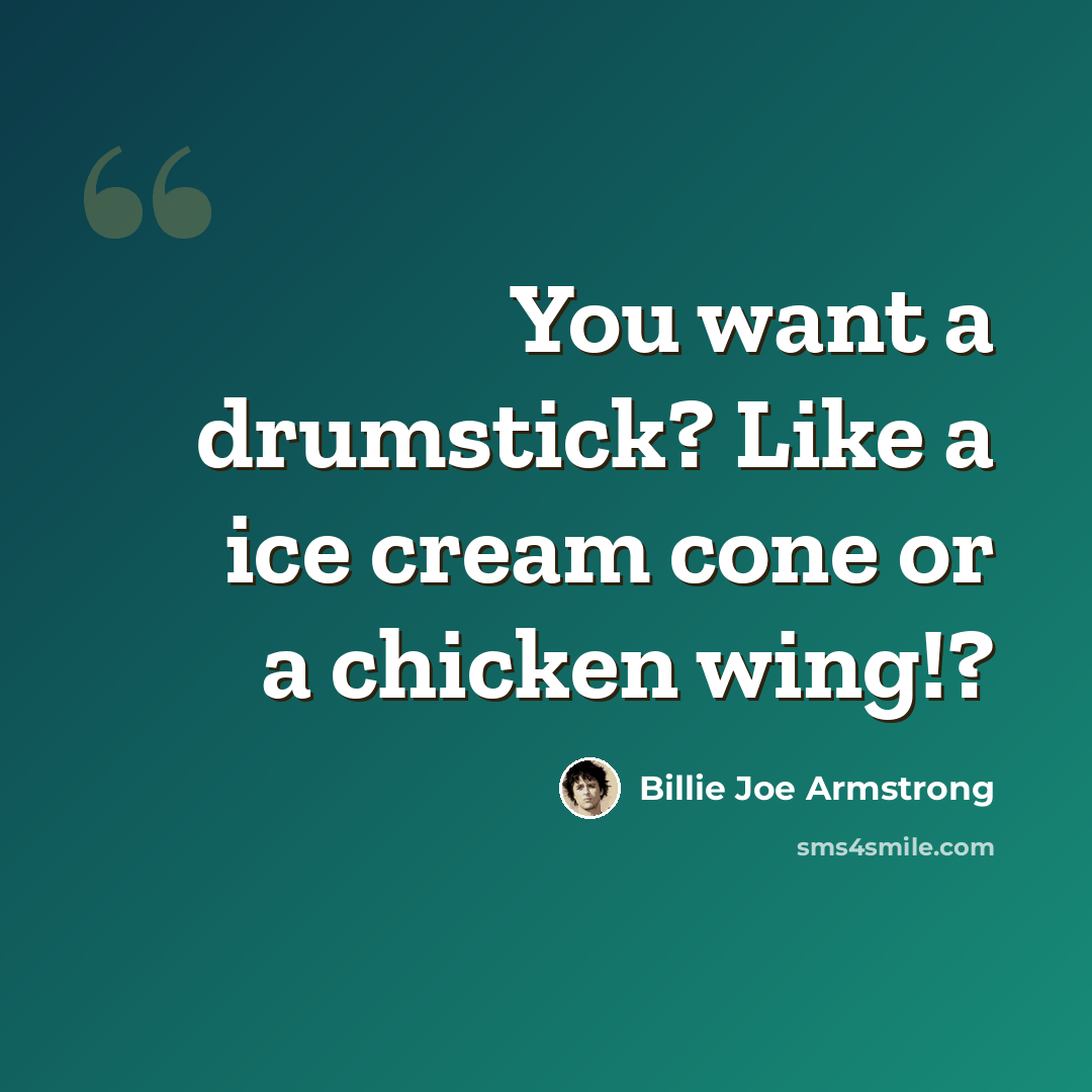 “You want a drumstick? Like a ice cream cone or a chicken wing!?” quote by Billie Joe Armstrong