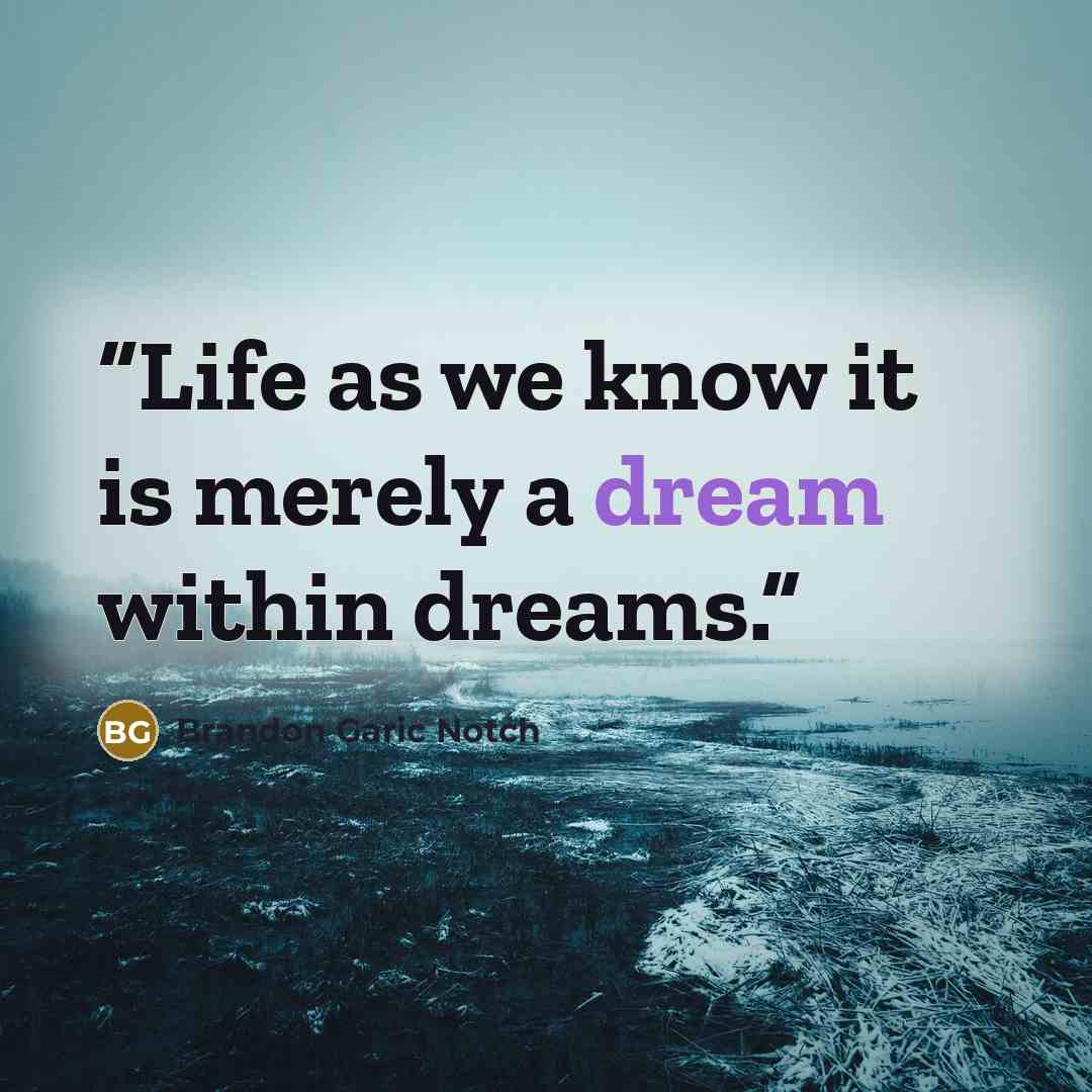 “Life as we know it is merely a dream within dreams.” quote by Brandon Garic Notch