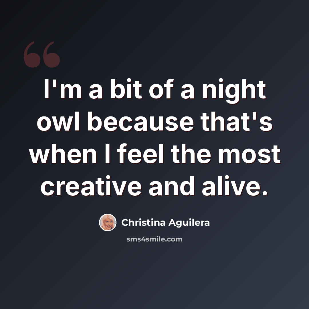 “I'm a bit of a night owl because that's when I feel the most creative and alive.” quote by Christina Aguilera