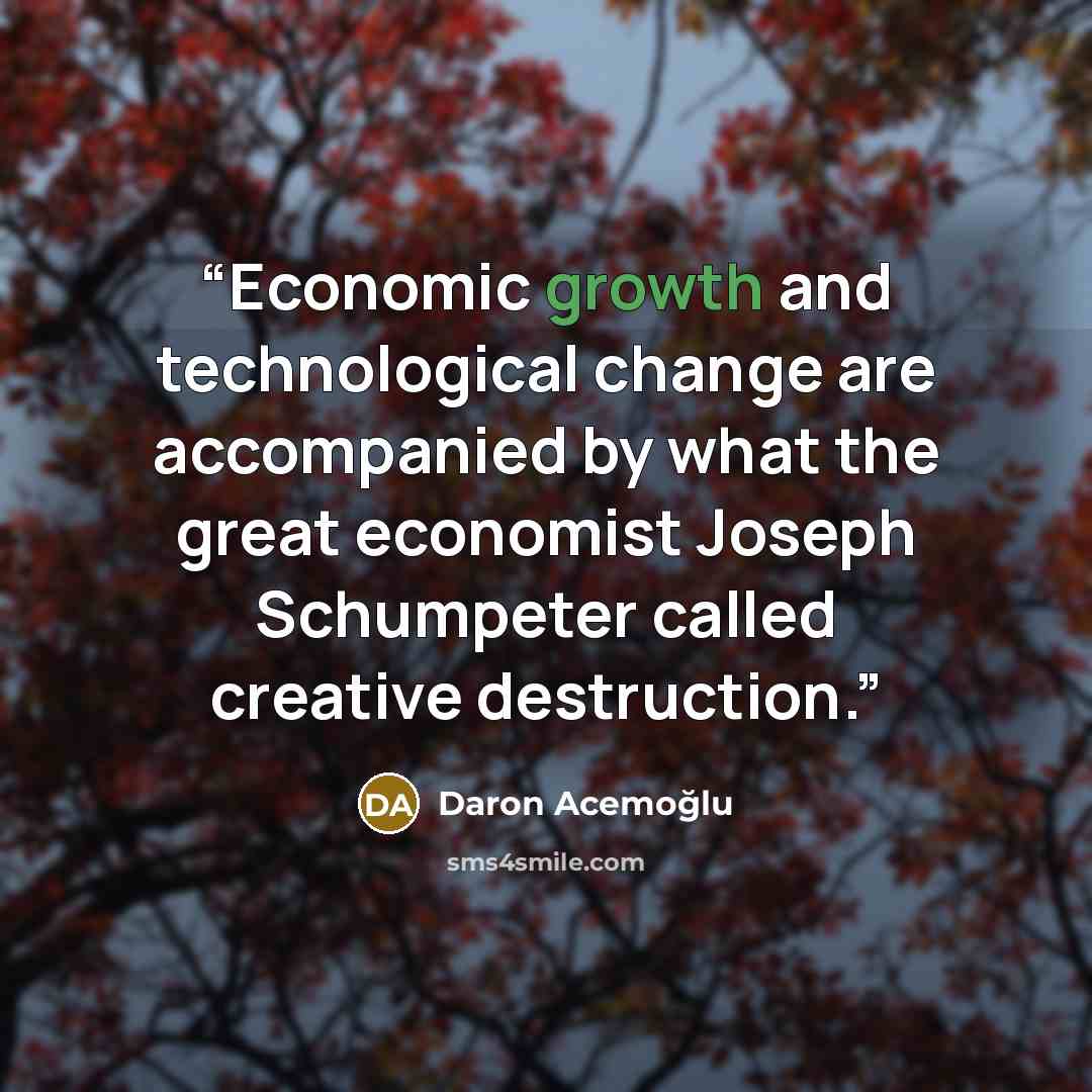 “Economic growth and technological change are accompanied by what the great economist Joseph Schumpeter called creative destruction.” quote by Daron Acemoğlu
