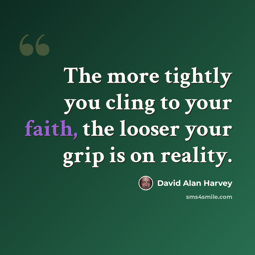 “The more tightly you cling to your faith, the looser your grip is on reality.” quote by David Alan Harvey