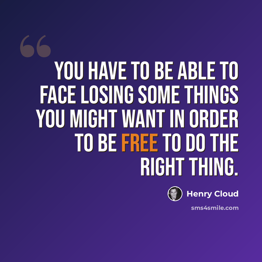 “You have to be able to face losing some things you might want in order to be free to do the right thing.” quote by Henry Cloud