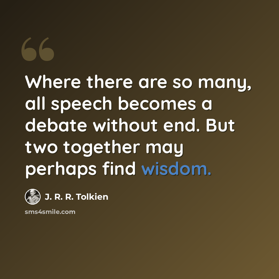 “Where there are so many, all speech becomes a debate without end. But two together may perhaps find wisdom.” quote by J. R. R. Tolkien