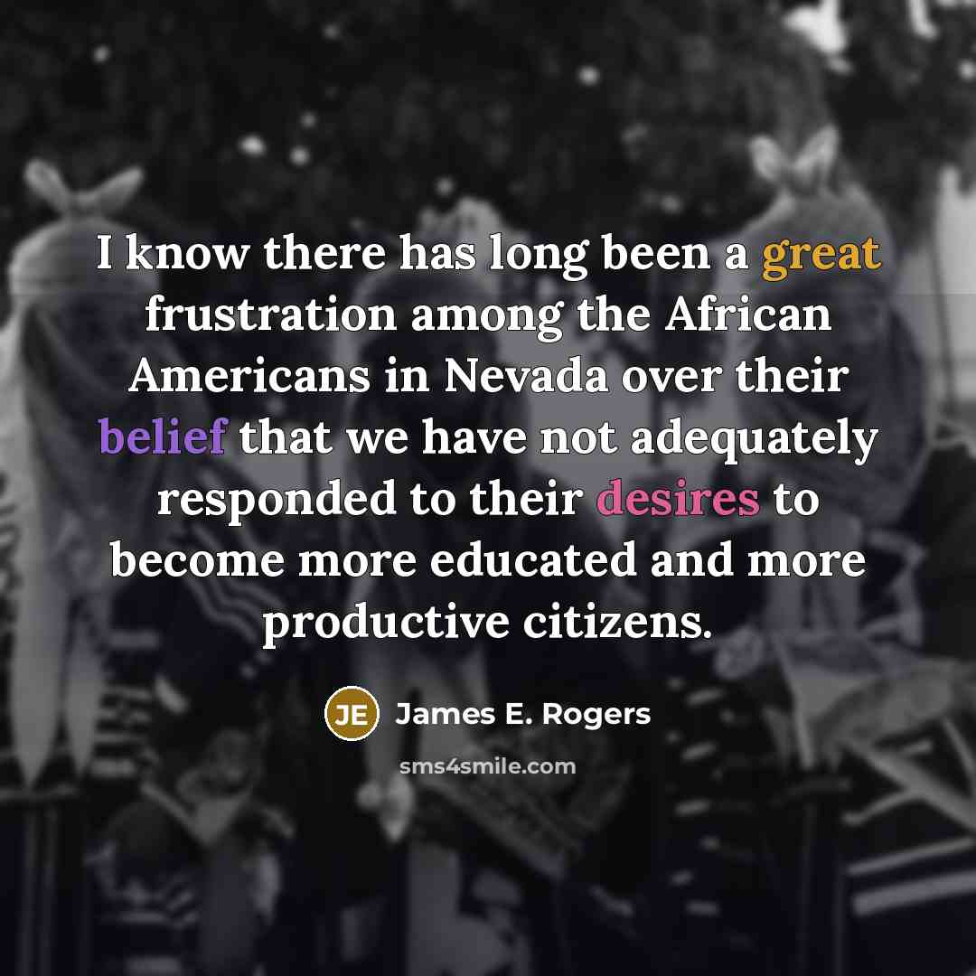 “I know there has long been a great frustration among the African Americans in Nevada over their belief that we have not adequately responded to their desires to become more educated and more productive citizens.” quote by James E. Rogers