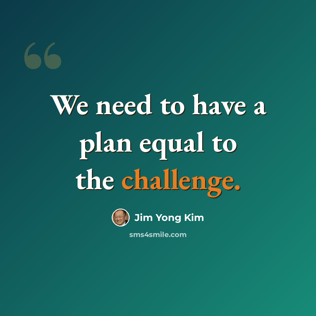 “We need to have a plan equal to the challenge.” quote by Jim Yong Kim