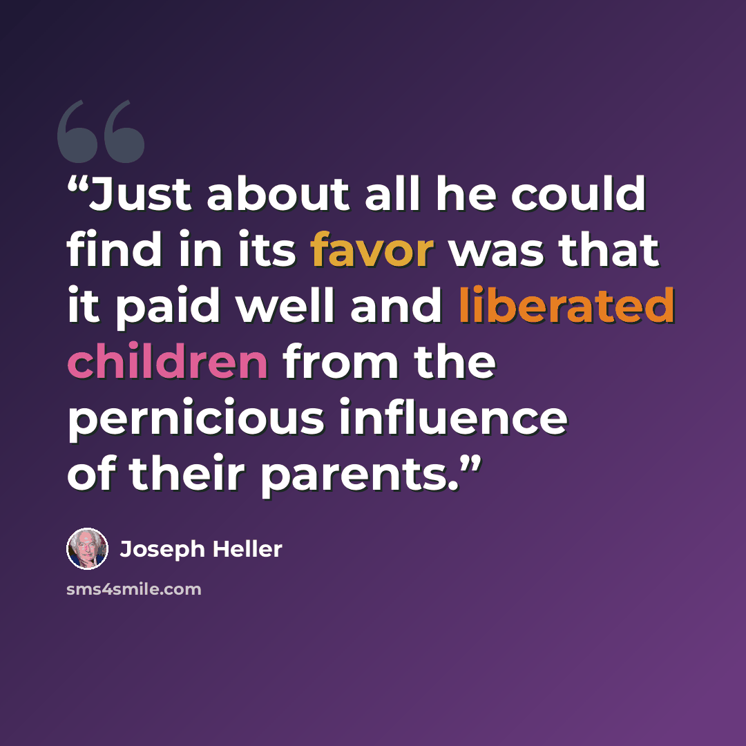 “Just about all he could find in its favor was that it paid well and liberated children from the pernicious influence of their parents.” quote by Joseph Heller