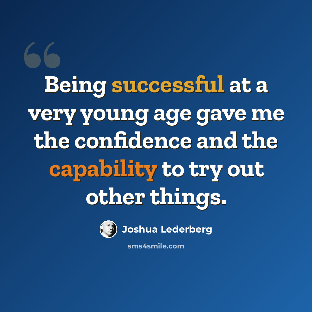 “Being successful at a very young age gave me the confidence and the capability to try out other things.” quote by Joshua Lederberg