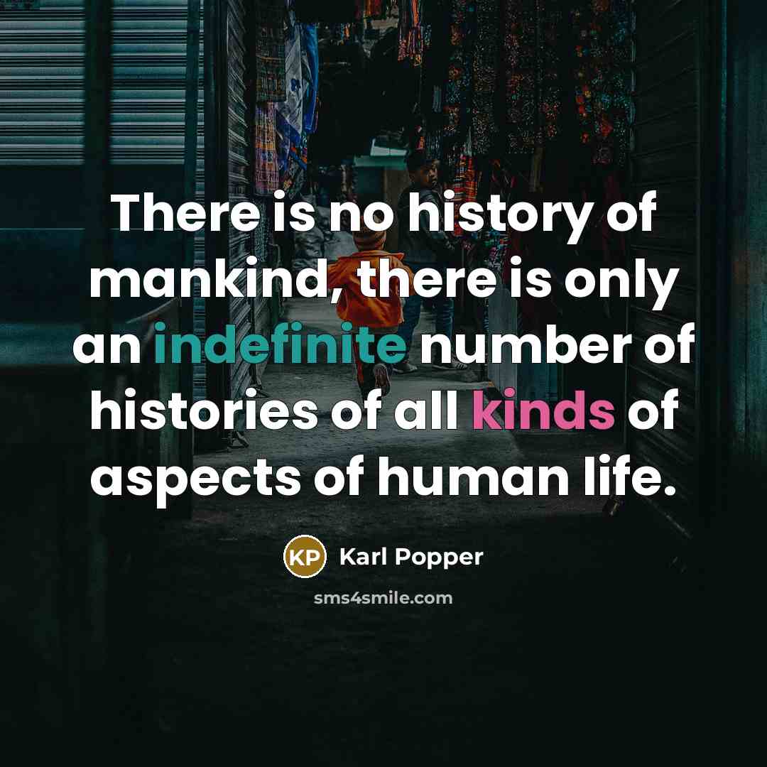 “There is no history of mankind, there is only an indefinite number of histories of all kinds of aspects of human life.” quote by Karl Popper