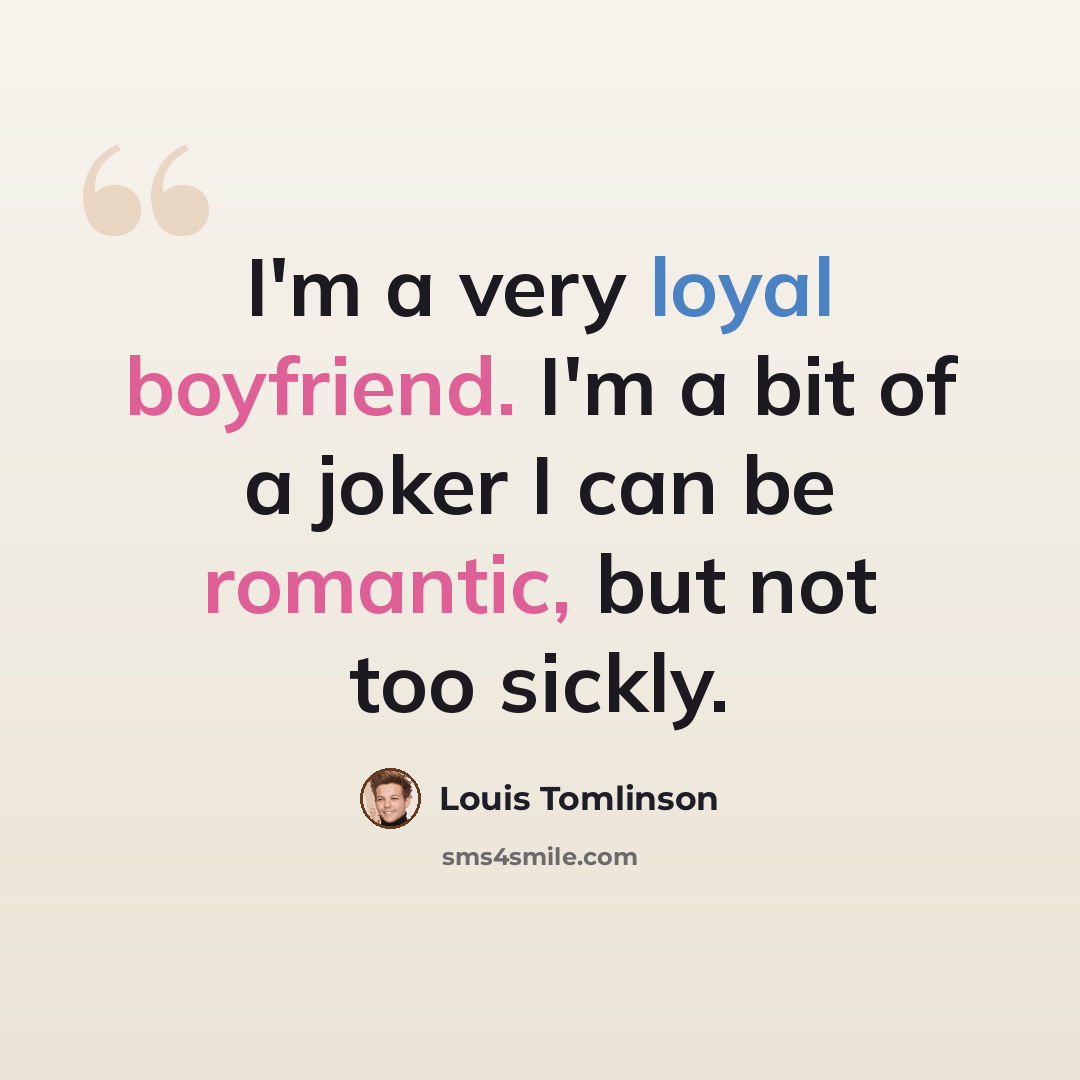 “I'm a very loyal boyfriend. I'm a bit of a joker I can be romantic, but not too sickly.” quote by Louis Tomlinson