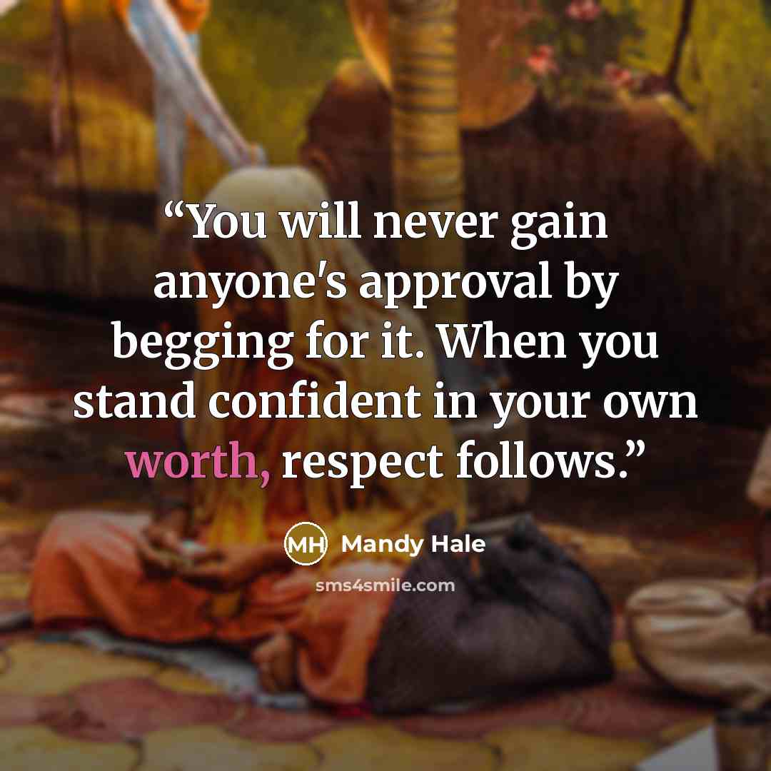 “You will never gain anyone's approval by begging for it. When you stand confident in your own worth, respect follows.” quote by Mandy Hale