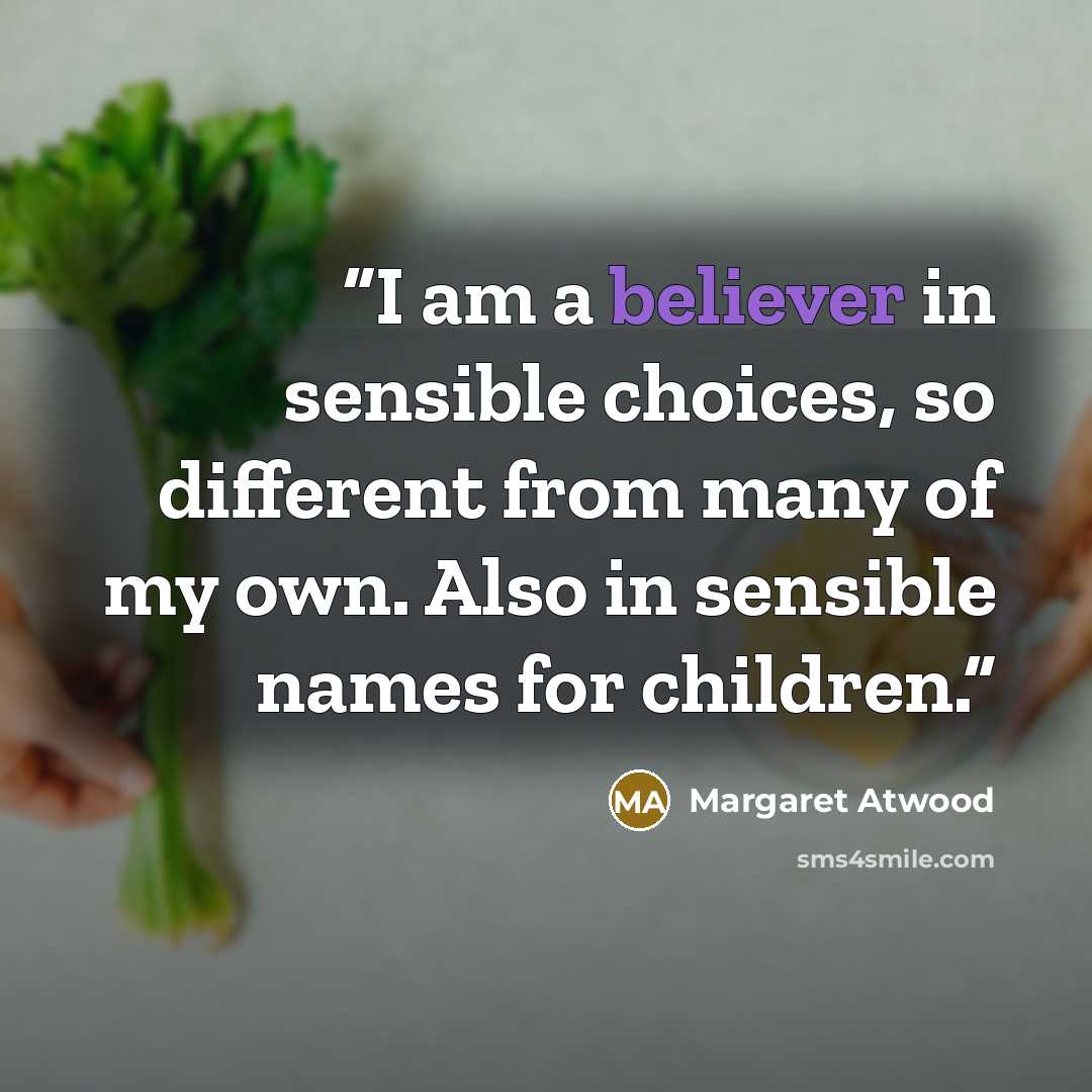 “I am a believer in sensible choices, so different from many of my own. Also in sensible names for children.” quote by Margaret Atwood
