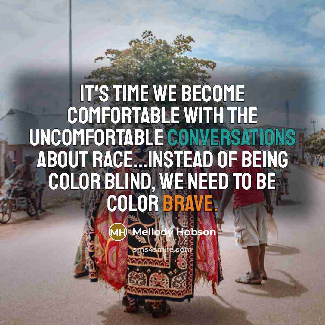 “It's time we become comfortable with the uncomfortable conversations about race...Instead of being color blind, we need to be color brave.” quote by Mellody Hobson