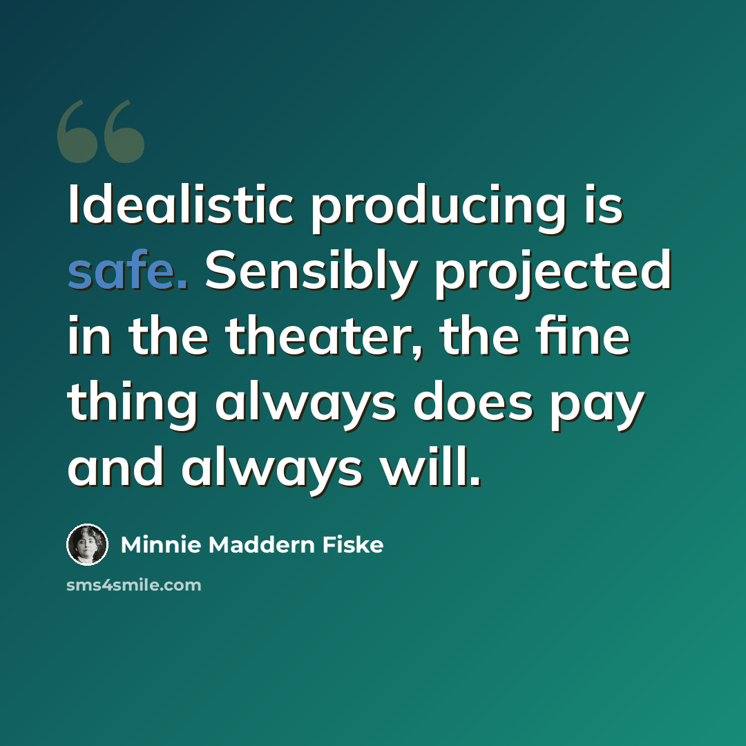 “Idealistic producing is safe. Sensibly projected in the theater, the fine thing always does pay and always will.” quote by Minnie Maddern Fiske