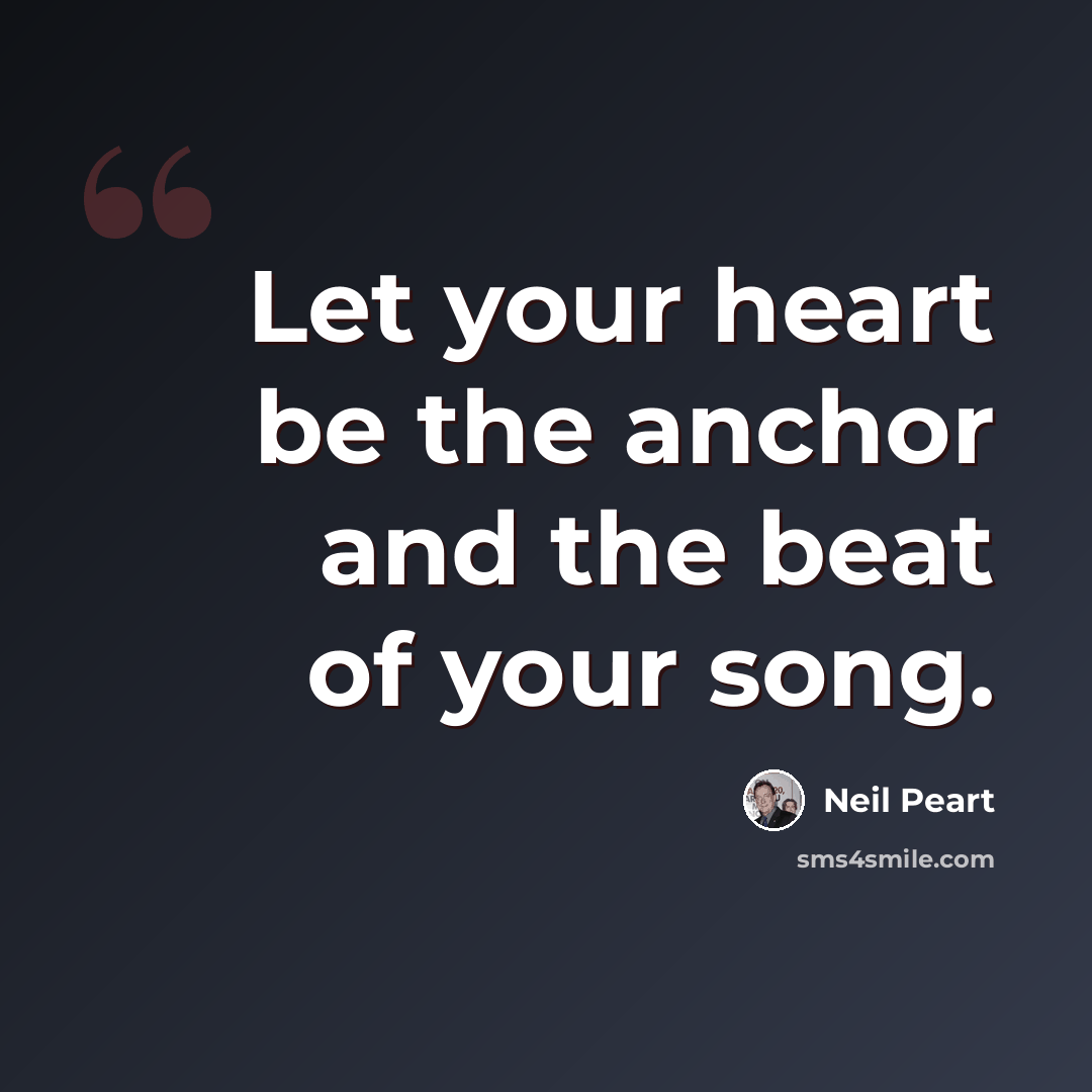“Let your heart be the anchor and the beat of your song.” quote by Neil Peart