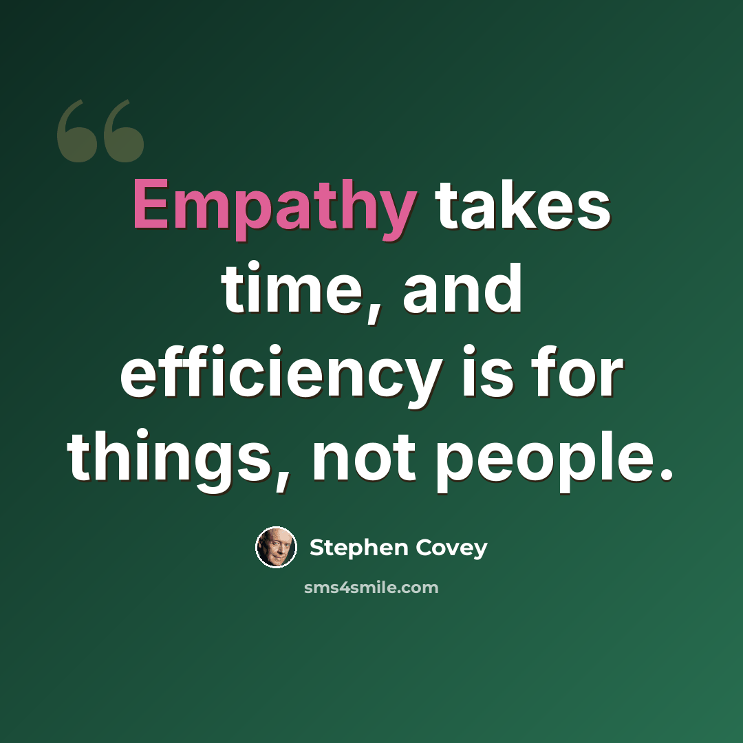 “Empathy takes time, and efficiency is for things, not people.” quote by Stephen Covey