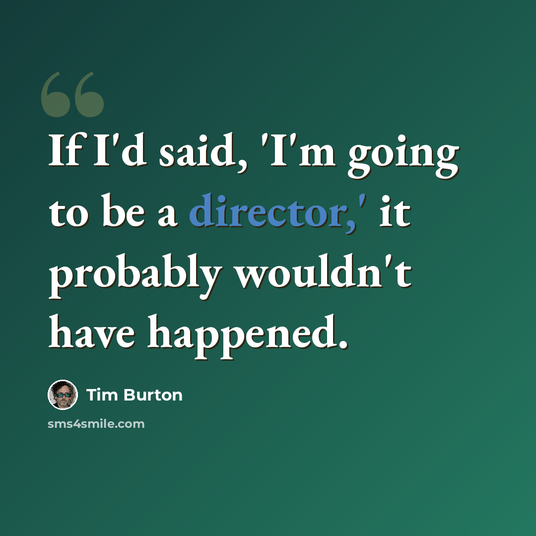 “If I'd said, 'I'm going to be a director,' it probably wouldn't have happened.” quote by Tim Burton