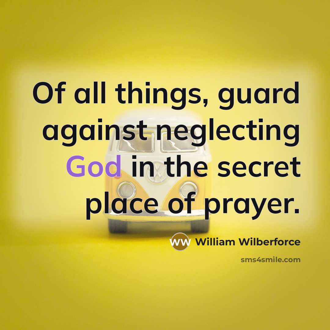 “Of all things, guard against neglecting God in the secret place of prayer.” quote by William Wilberforce