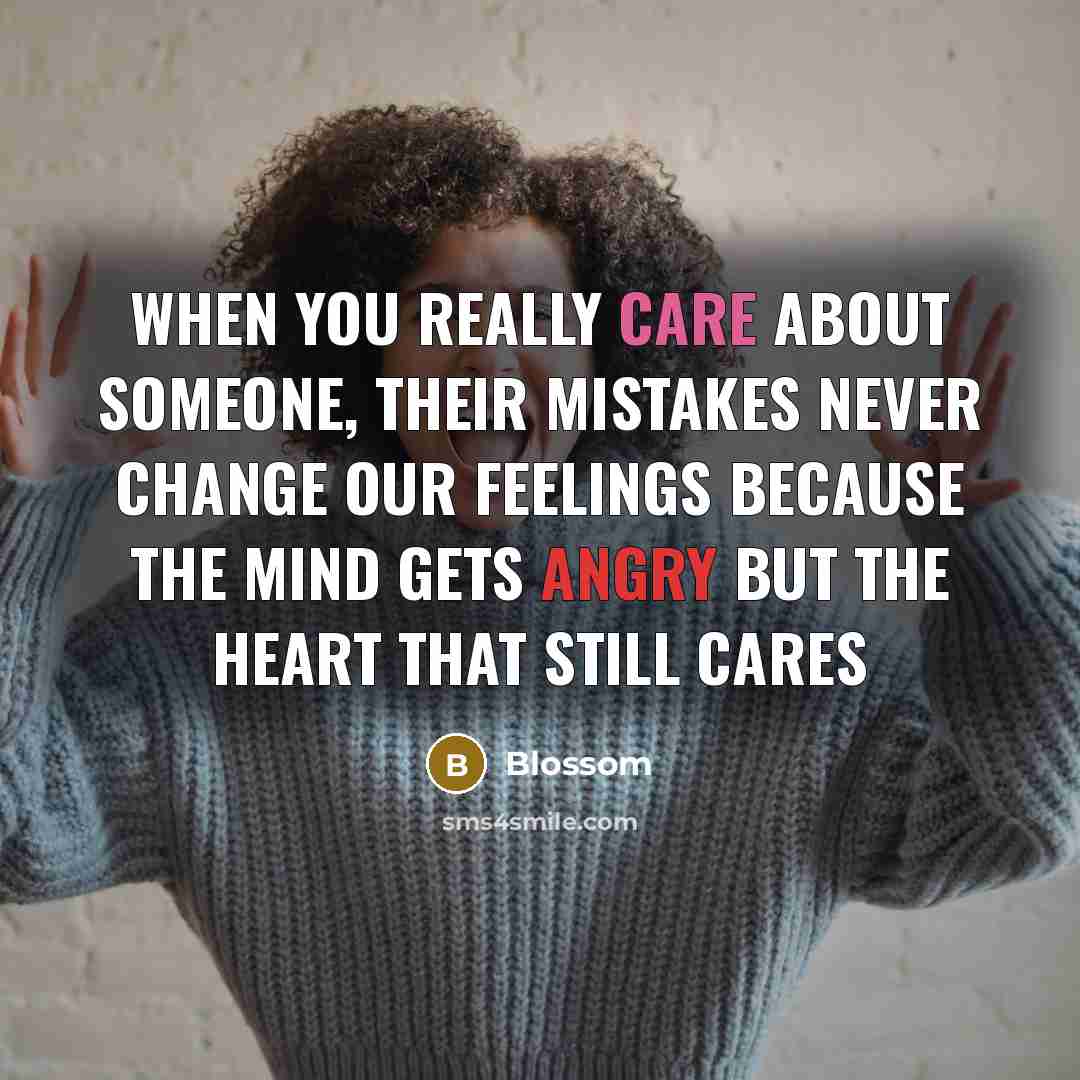 “When you really care about someone, their mistakes never change our feelings because the mind gets angry but the heart that still cares” quote by Blossom