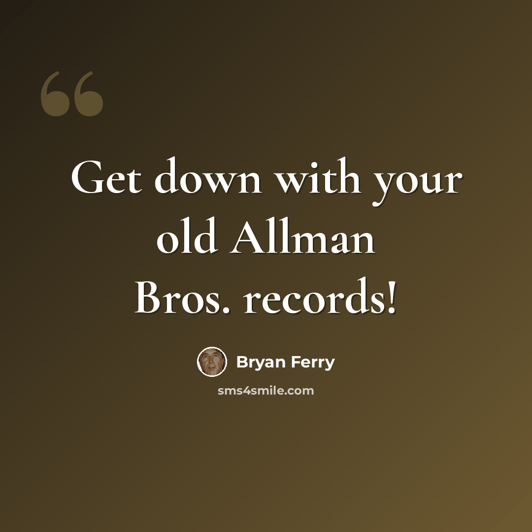 “Get down with your old Allman Bros. records!” quote by Bryan Ferry