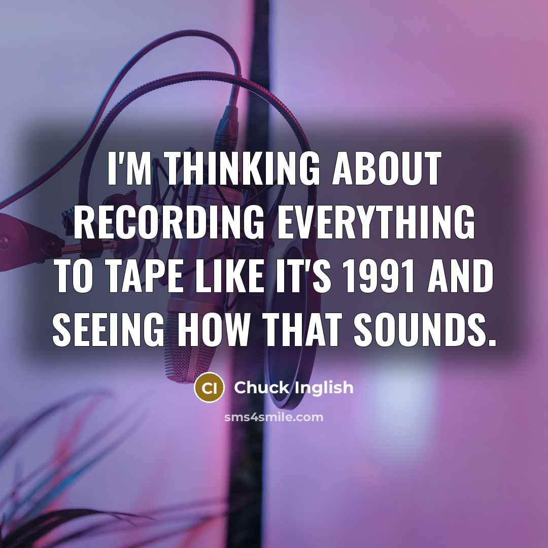 “I'm thinking about recording everything to tape like it's 1991 and seeing how that sounds.” quote by Chuck Inglish