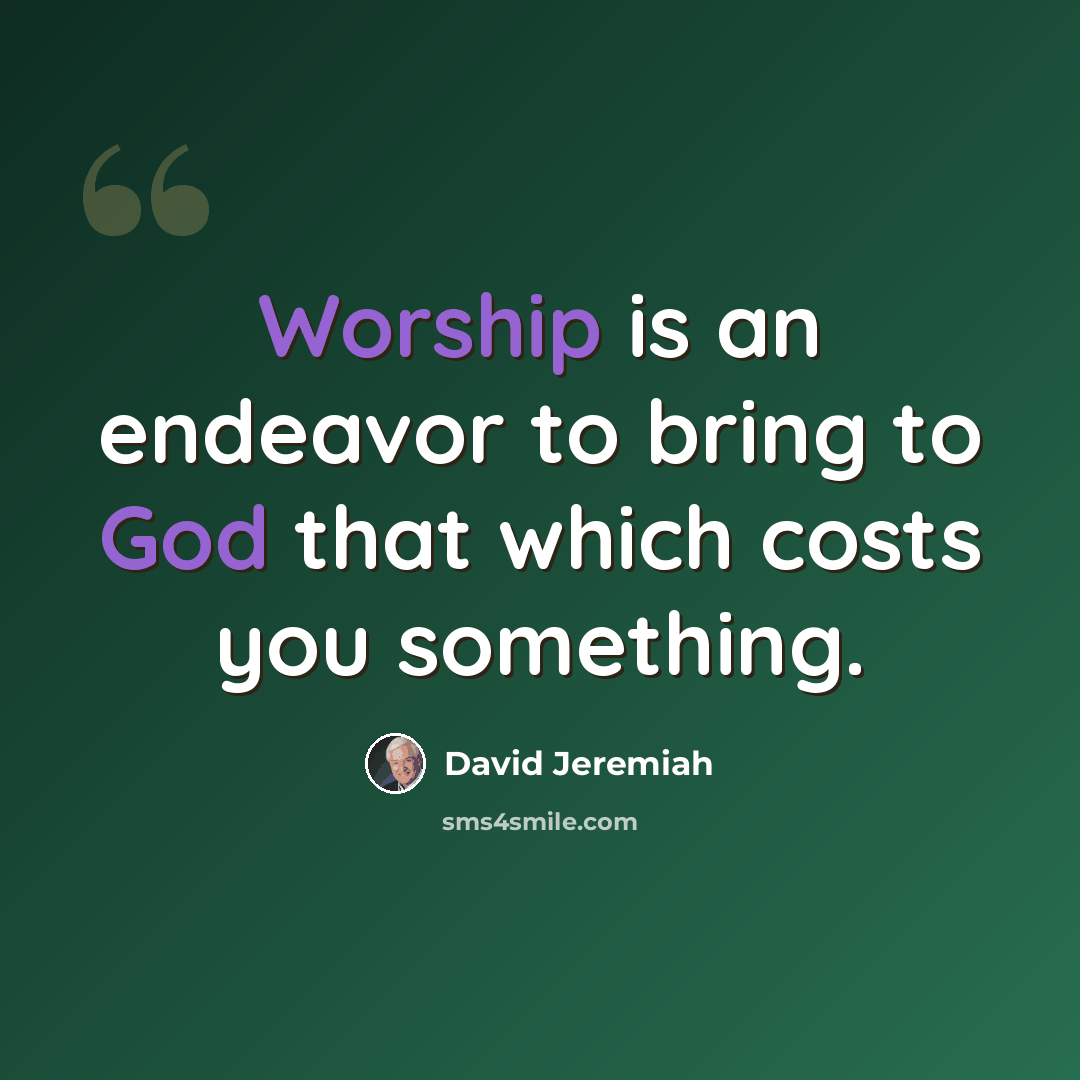 “Worship is an endeavor to bring to God that which costs you something.” quote by David Jeremiah