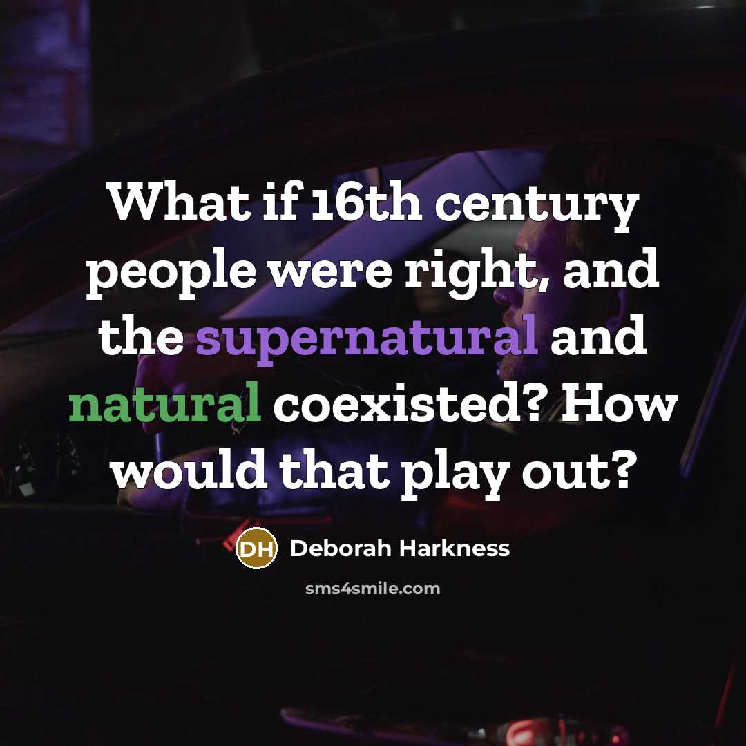 “What if 16th century people were right, and the supernatural and natural coexisted? How would that play out?” quote by Deborah Harkness
