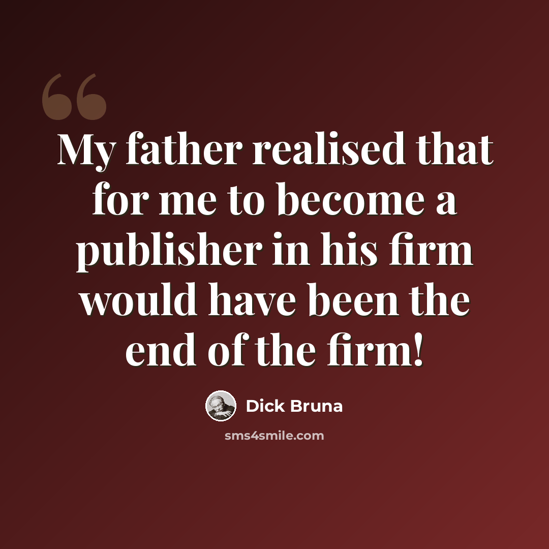 “My father realised that for me to become a publisher in his firm would have been the end of the firm!” quote by Dick Bruna