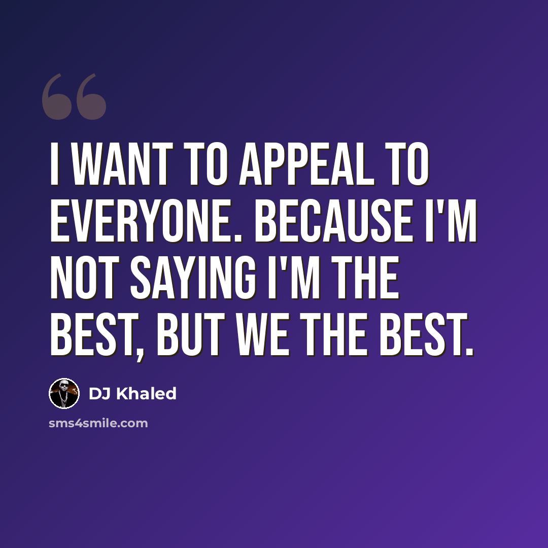 “I want to appeal to everyone. Because I'm not saying I'm the best, but we the best.” quote by DJ Khaled