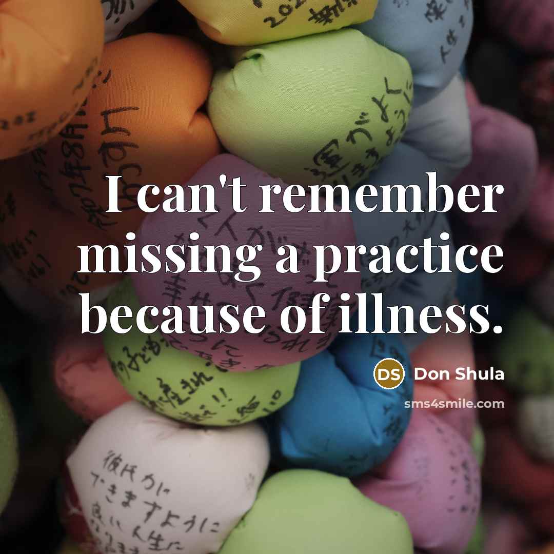 “I can't remember missing a practice because of illness.” quote by Don Shula