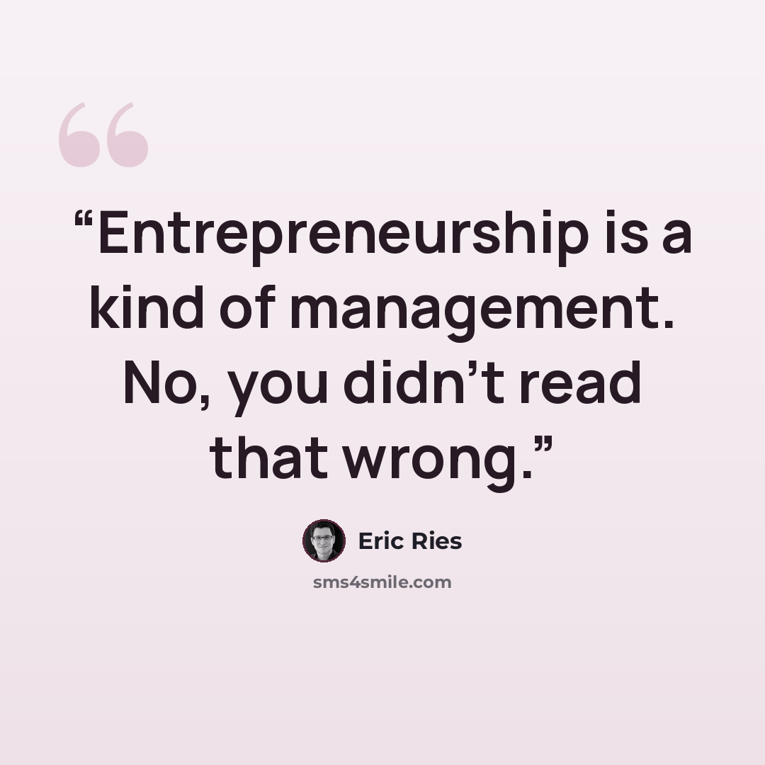 “Entrepreneurship is a kind of management. No, you didn’t read that wrong.” quote by Eric Ries