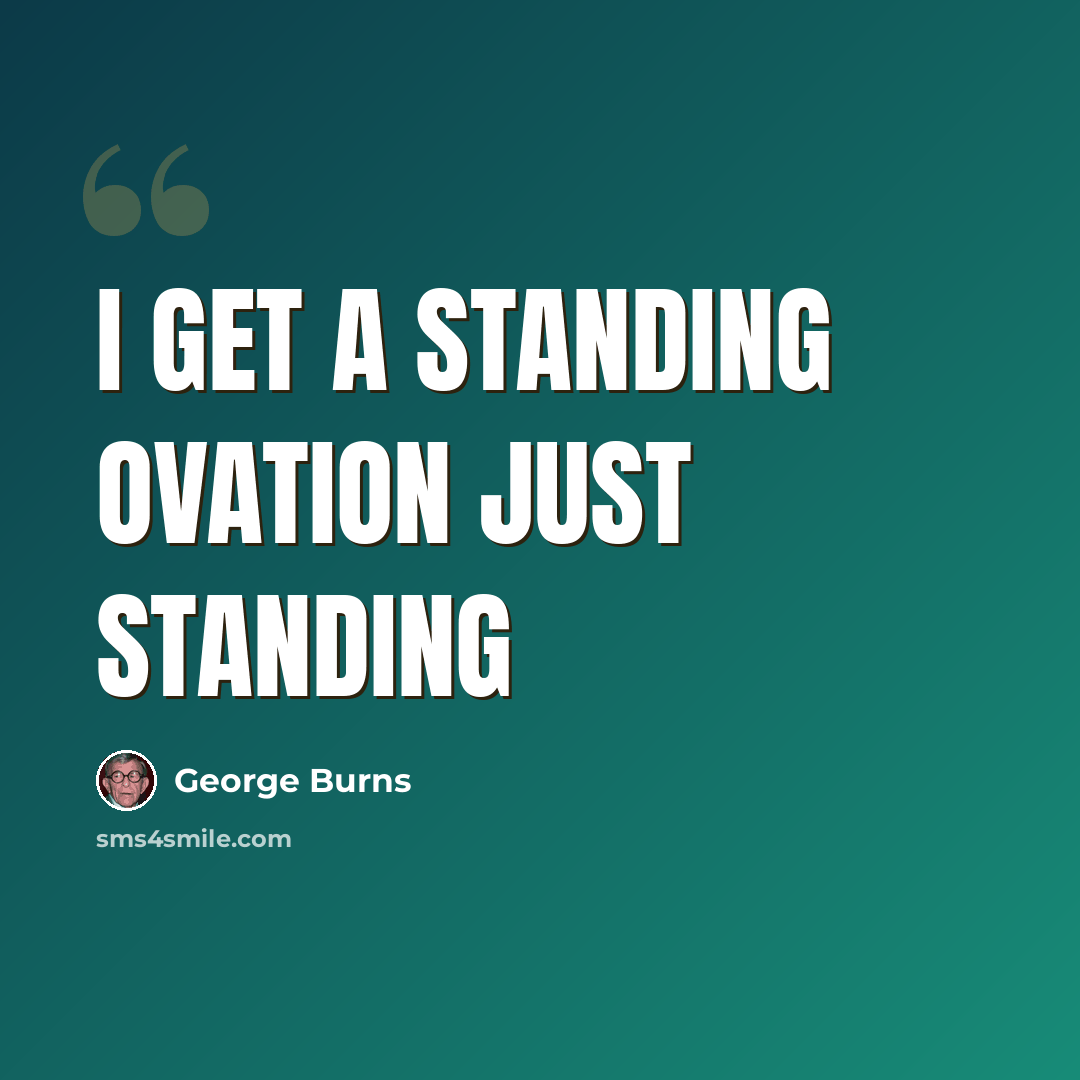 “I get a standing ovation just standing” quote by George Burns